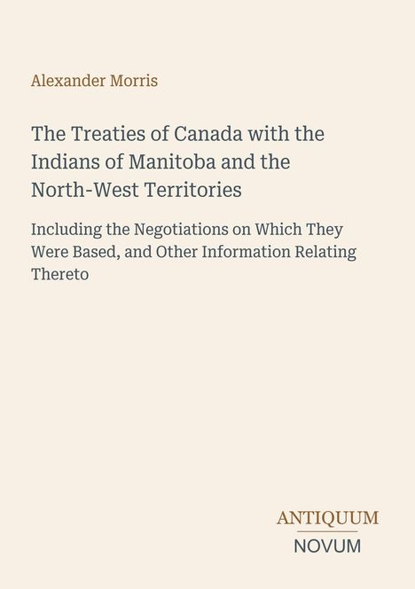 Titel: "The Treaties of Canada with the Indians of Manitoba" von Alexander Morris, Verlag: ANTIQUUM NOVUM.