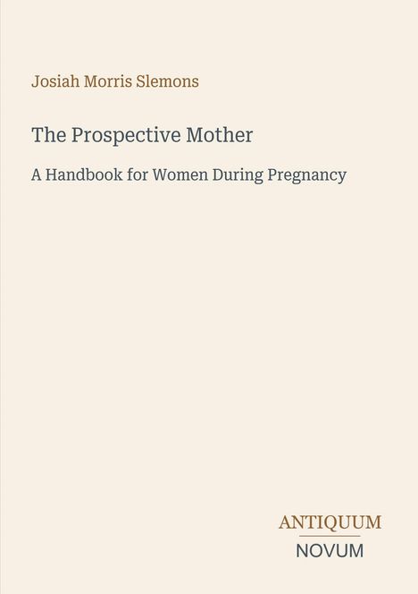 „Josiah Morris Slemons. The Prospective Mother. A Handbook for Women During Pregnancy.“ Unten rechts „ANTIQUM NOVUM“.