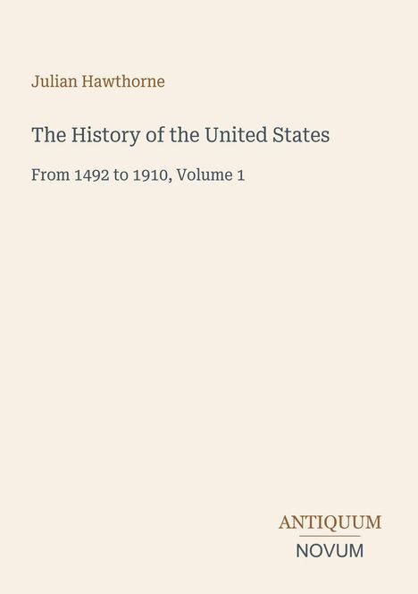 „Julian Hawthorne“, „The History of the United States“, „From 1492 to 1910, Volume 1“. Beige Hintergrund.