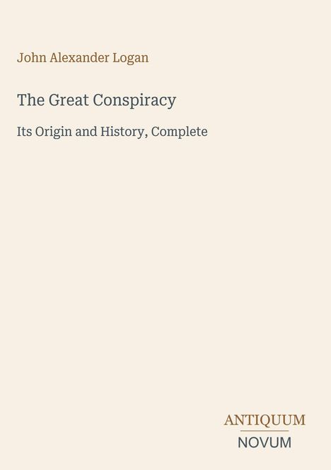 Titel: John Alexander Logan, „The Great Conspiracy: Its Origin and History, Complete“. Verlagsname unten rechts.