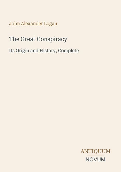 Der Text "John Alexander Logan", "The Great Conspiracy", "Its Origin and History, Complete". Unten rechts: "ANTIQUM NOVUM".