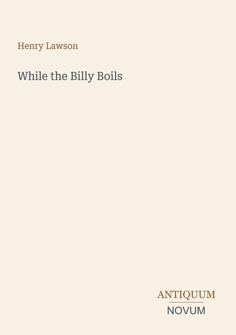 Henry Lawson. While the Billy Boils. ANTICUUM NOVUM in stilisiertem Schriftzug. Heller Hintergrund.