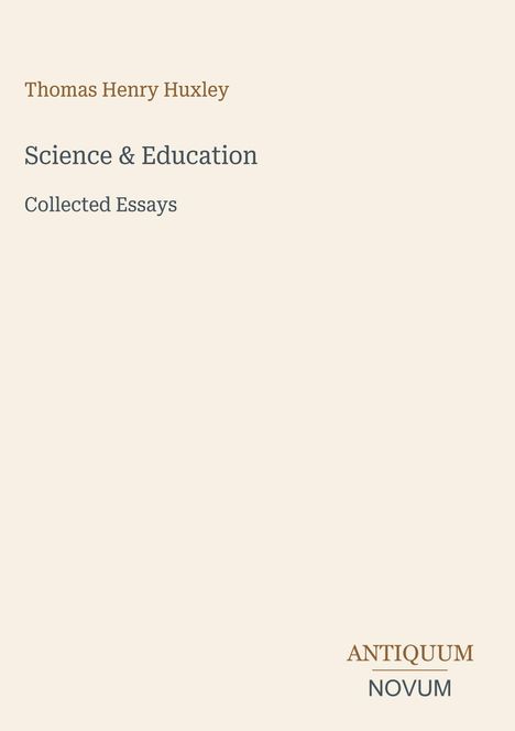 Oben: Thomas Henry Huxley. In der Mitte: Science & Education, Collected Essays. Unten: ANTIQUUM NOVUM.
