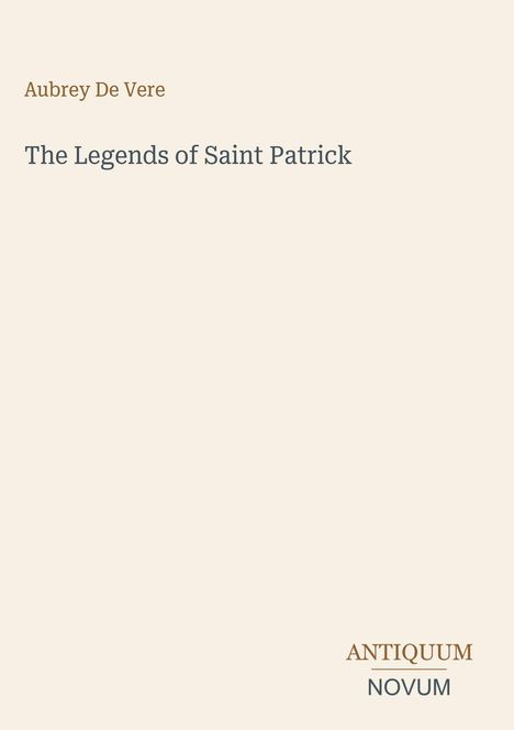 Titel: The Legends of Saint Patrick. Autor: Aubrey De Vere. Unten rechts steht "ANTIQUM NOVUM". Heller Hintergrund.