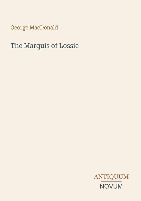 "George MacDonald, The Marquis of Lossie. ANTIQUUM NOVUM unten. Schlichtes Design auf beigem Hintergrund."