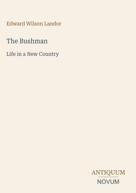 Edward Wilson Landor. The Bushman: Life in a New Country. Unten rechts: Antiquum Novum. Schlichtes Design auf hellem Grund.