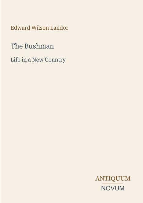 Edward Wilson Landor; The Bushman; Life in a New Country. Schlichtes Design mit dem Logo "ANTIQUM NOVUM" unten rechts.