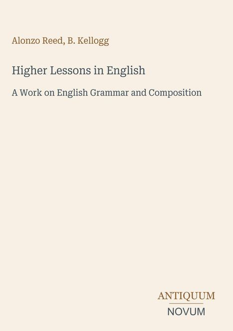 "Alonzo Reed, B. Kellogg: Higher Lessons in English. A Work on English Grammar and Composition. ANTIQUUM, NOVUM." Beige Hintergrund.