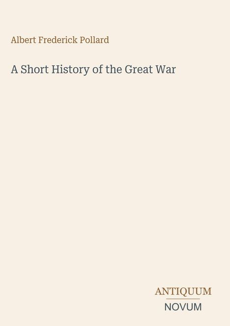 Oben steht "Albert Frederick Pollard". Darunter "A Short History of the Great War". Unten rechts "Antiquum Novum".