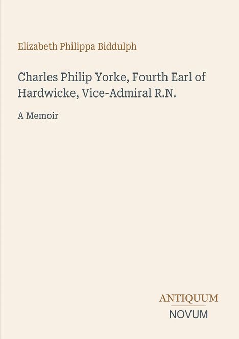 Text: "Elizabeth Philippa Biddulph. Charles Philip Yorke, Fourth Earl of Hardwicke, Vice-Admiral R.N. A Memoir. ANTIQUUM NOVUM". Beige Hintergrund.