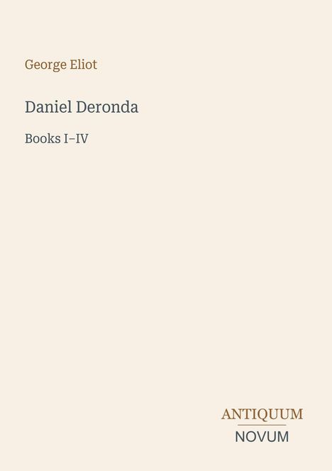 "George Eliot, Daniel Deronda, Books I–IV. Antiquum Novum Logo unten. Beigefarbener Hintergrund."