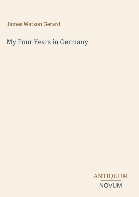 James Watson Gerard: My Four Years in Germany. Antiquum Novum unten rechts. Cremiger Hintergrund.
