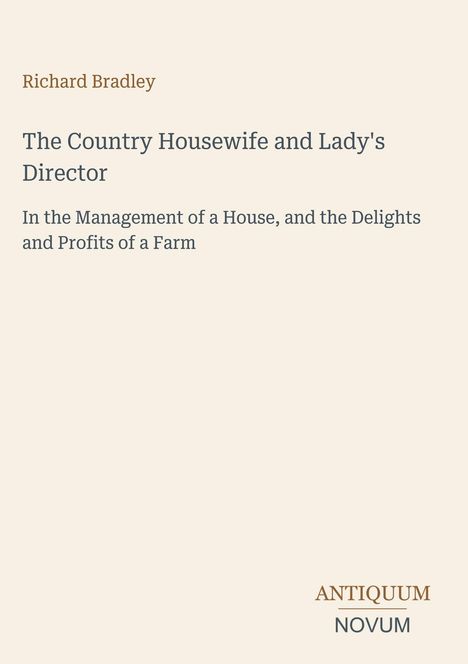 Richard Bradley, "The Country Housewife and Lady's Director." "In the Management of a House" steht dabei. Unten Logo: Antiquum Novum.