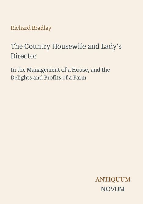 Richard Bradley: The Country Housewife and Lady's Director. Thema: Hausverwaltung und Landwirtschaft. Antiquum Novum.