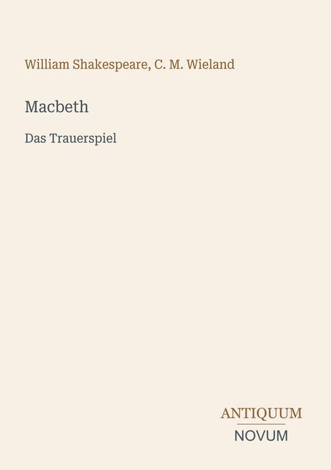 „William Shakespeare, C. M. Wieland. Macbeth. Das Trauerspiel.“ Unten rechts: „ANTIQUM NOVUM“. Dezente, helle Farbgestaltung.