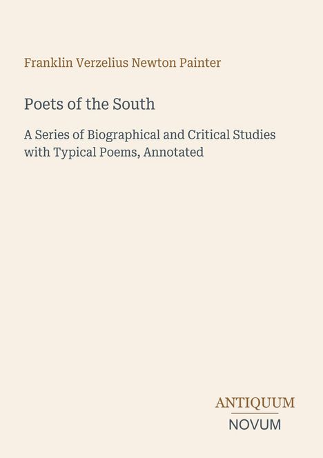 Titel: Poets of the South. Untertitel: Biographical and Critical Studies. Autor: Franklin Verzelius Newton Painter. Unten rechts: Antiquum Novum Logo in zwei Farben. Hintergrund ist hell.