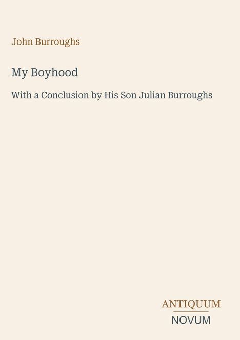 "John Burroughs, My Boyhood, mit einem Schluss von seinem Sohn Julian Burroughs. Unten steht ANTIQUUM NOVUM."
