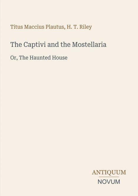 Oben stehen Autoren: Titus Maccius Plautus, H. T. Riley. Titel: "The Captivi and the Mostellaria". Unten: Logo "ANTIQUM NOVUM".