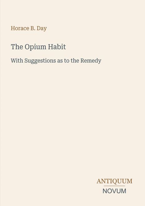 Text: Horace B. Day, The Opium Habit, With Suggestions as to the Remedy, Antiquum Novum. Dezentes, schlichtes Cover.