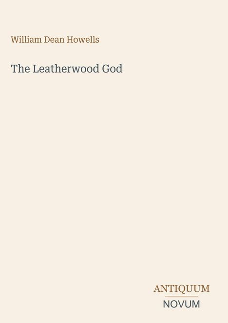 "William Dean Howells" und "The Leatherwood God" in einfacher Schrift. Unten rechts "ANTIQUM NOVUM". Heller Hintergrund.