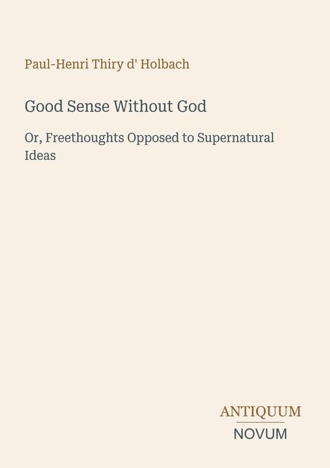 Paul-Henri Thiry d' Holbach: Good Sense Without God. Or, Freethoughts Opposed to Supernatural Ideas. ANTIQUUM NOVUM.