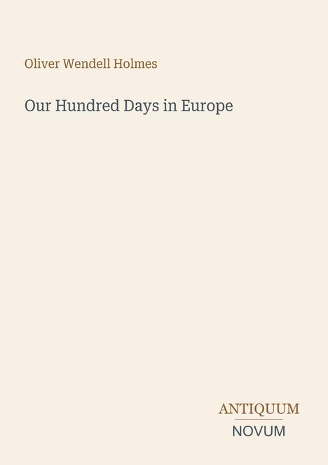Titel: "Our Hundred Days in Europe" von Oliver Wendell Holmes. Unten: "ANTIQUM NOVUM". Schlichtes Layout.