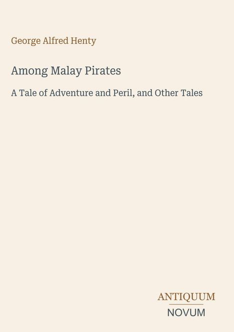 "Among Malay Pirates: A Tale of Adventure and Peril, and Other Tales" von George Alfred Henty. Unten: Logo "ANTIQUM NOVUM".
