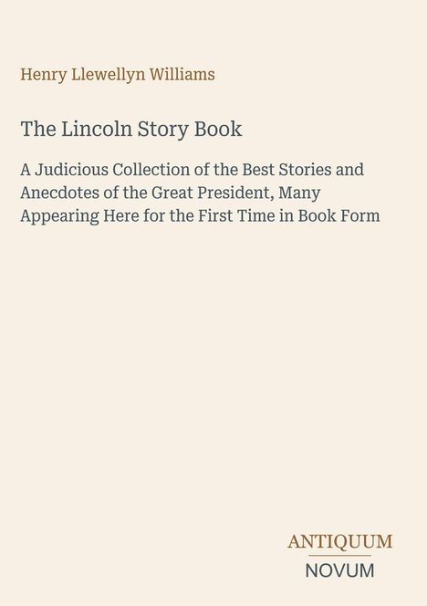 Text: "Henry Llewellyn Williams. The Lincoln Story Book. A Judicious Collection... President." Unten steht: "ANTIQUM NOVUM". Beige Hintergrund.