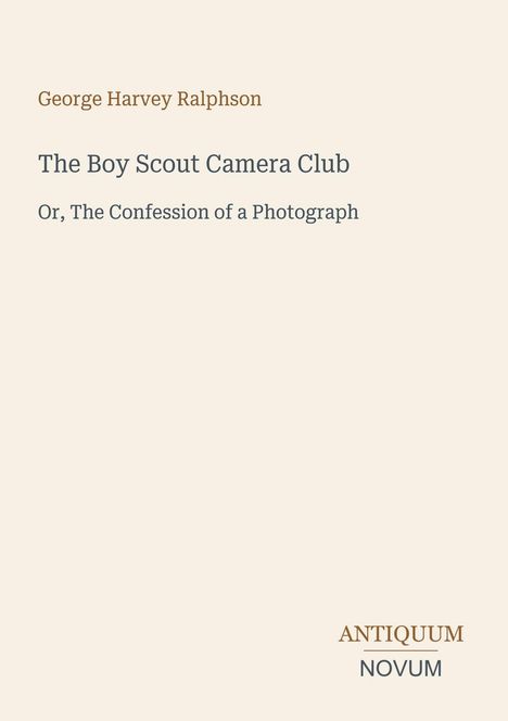 Buchtitel und Autor: George Harvey Ralphson, "The Boy Scout Camera Club" sowie "ANTIQUM NOVUM" unten. Cremefarbener Hintergrund.