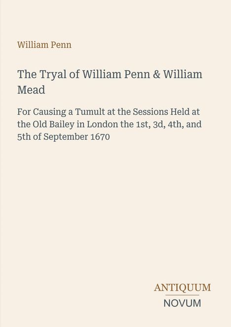 Ein Titelblatt mit dem Text: William Penn, The Tryal of William Penn & William Mead. Unten rechts steht Antiquum Novum.