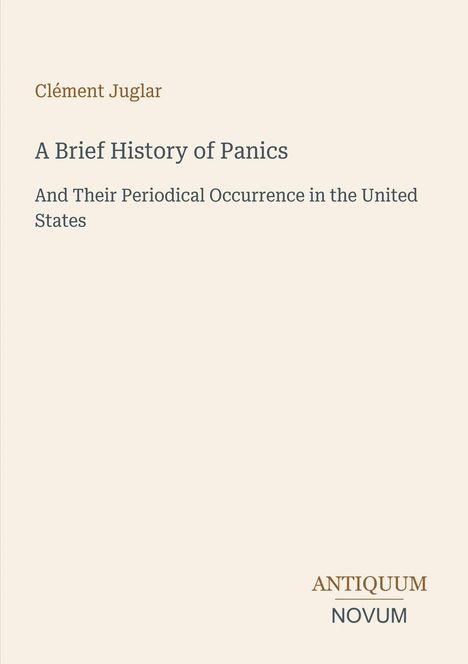 Titel: "A Brief History of Panics". Untertitel: "And Their Periodical Occurrence in the United States". Autor: Clément Juglar.