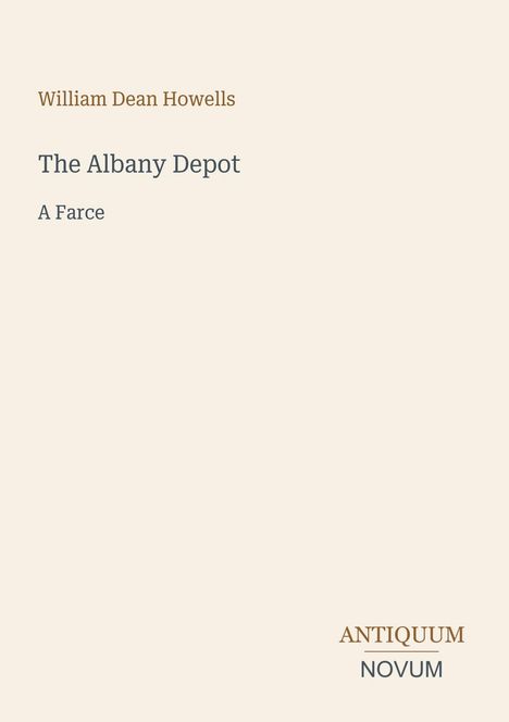 Oben steht "William Dean Howells". Darunter "The Albany Depot: A Farce". Unten rechts "ANTIQUM NOVUM". Helle, schlichte Gestaltung.