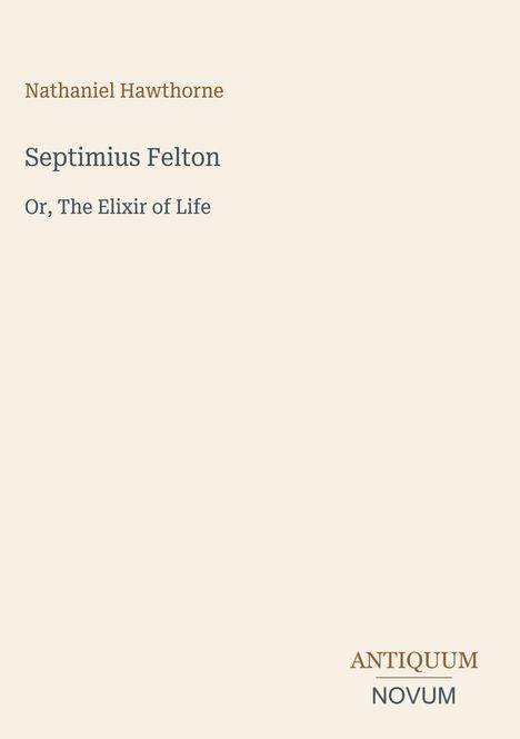 Oben: Nathaniel Hawthorne. Mitte: "Septimius Felton", "Or, The Elixir of Life". Unten rechts: Antiquum Novum Logo. Schlichtes Design.