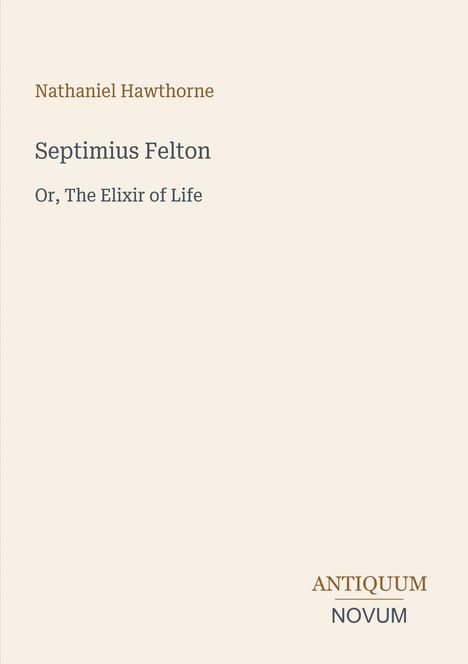 Titel: "Septimius Felton: Or, The Elixir of Life" von Nathaniel Hawthorne. Unten rechts Logo: "Antiquum Novum".