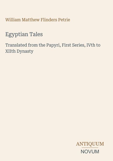 William Matthew Flinders Petrie, Egyptian Tales, Translated from the Papyri. Unten rechts ist ein Logo: ANTIQUUM NOVUM.