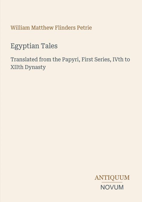 William Matthew Flinders Petrie, Egyptian Tales, übersetzt aus den Papyri, Erste Reihe, IV. bis XII. Dynastie, Antiquum Novum.