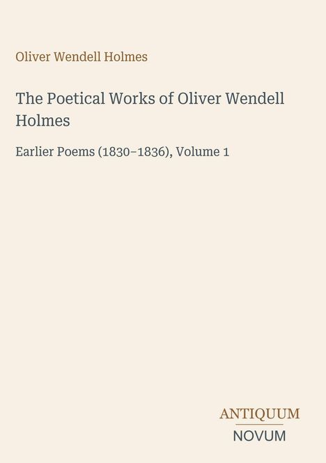 Titel: "The Poetical Works of Oliver Wendell Holmes", Untertitel: "Earlier Poems (1830–1836), Volume 1". Beige Hintergrund.