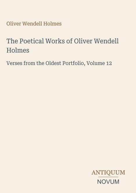 Titel und Name "Oliver Wendell Holmes", Buch "The Poetical Works", "Verses from the Oldest Portfolio, Volume 12". Unten steht "ANTIQUM NOVUM". Cremefarbener Hintergrund.