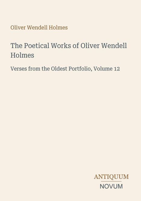 Oben steht "Oliver Wendell Holmes". Darunter Titel: "The Poetical Works...", "Verses from the Oldest...", Logo "ANTIQUM NOVUM".