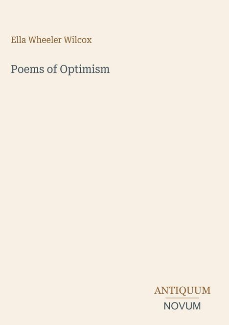 Oben steht "Ella Wheeler Wilcox" in Braun, darunter "Poems of Optimism". Unten rechts das Logo "ANTIQUM NOVUM". Beigener Hintergrund.