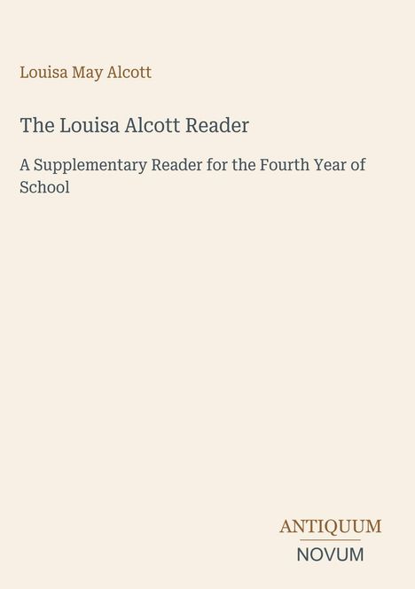 Louisa May Alcott: The Louisa Alcott Reader - A Supplementary Reader for the Fourth Year of School. Unten: ANTIQUUM NOVUM.