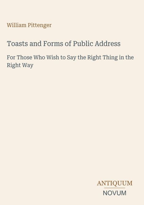 Titel: "Toasts and Forms of Public Address". Untertitel: "For Those Who Wish to Say the Right Thing in the Right Way". Autor: William Pittenger. Unten rechts: Antiquum Novum Logo. Hintergrund in hellem Beige.
