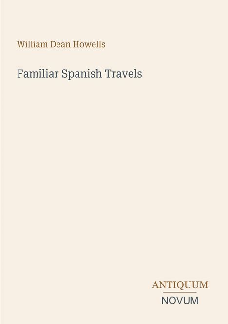 "William Dean Howells: Familiar Spanish Travels" steht oben, unten ist das Logo "Antiquum Novum". Beige Hintergrund.