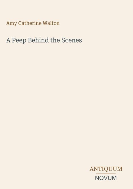 Titel: "A Peep Behind the Scenes". Autorin: Amy Catherine Walton. Stilvolle Titelseite mit schlichter Eleganz.
