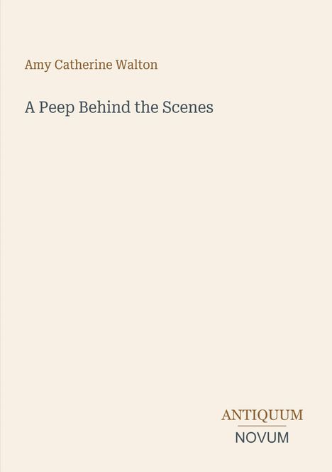 Cover-Text: Amy Catherine Walton, "A Peep Behind the Scenes", Rechteck mit "ANTIKQUUM NOVUM". Dezente Farbgebung.