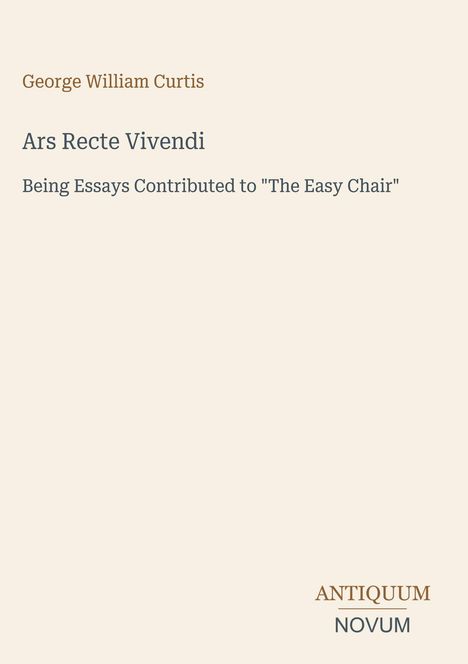 "George William Curtis, Ars Recte Vivendi, Essays aus 'The Easy Chair'. Antiquum Novum" auf beigem Hintergrund.