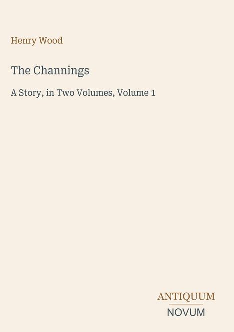 Henry Wood, The Channings: A Story, in Two Volumes, Volume 1. Antik anmutendes Design mit schlichtem Textlayout.