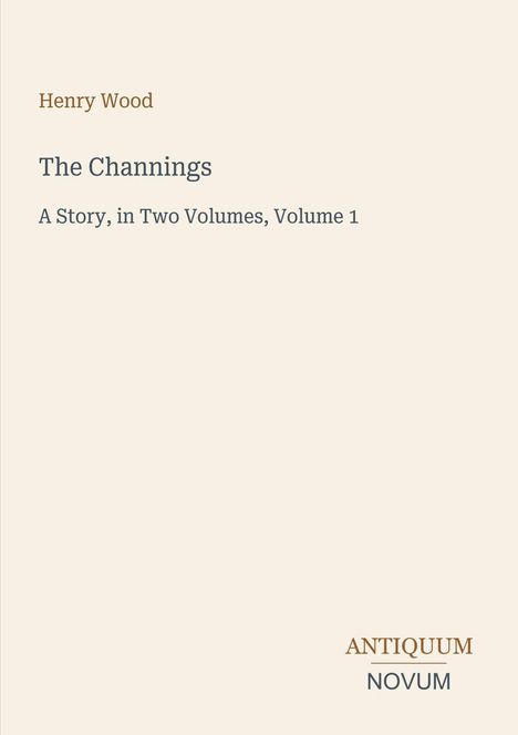 Henry Wood: The Channings, A Story, in Two Volumes, Volume 1. Einfache, helle Buchcover-Gestaltung. Logo „ANTIQUM NOVUM“.