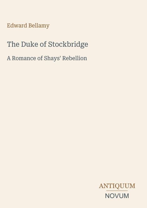 Edward Bellamy, "The Duke of Stockbridge: A Romance of Shays' Rebellion". Beige Hintergrund, minimalistisches Design.