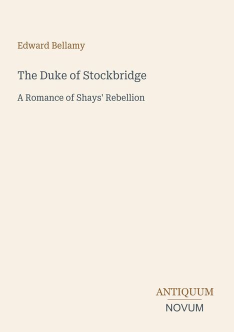 Edward Bellamy, The Duke of Stockbridge, A Romance of Shays' Rebellion. Logo: ANTIQUUM NOVUM. Heller Hintergrund.